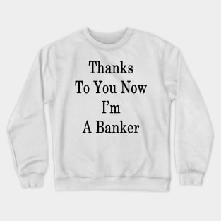 Thanks To You Now I'm A Banker Crewneck Sweatshirt